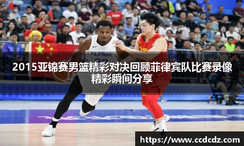 2015亚锦赛男篮精彩对决回顾菲律宾队比赛录像精彩瞬间分享