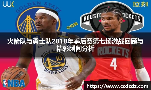 火箭队与勇士队2018年季后赛第七场激战回顾与精彩瞬间分析
