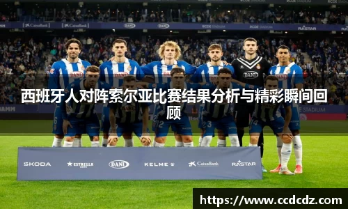 西班牙人对阵索尔亚比赛结果分析与精彩瞬间回顾