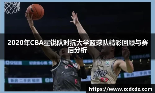 2020年CBA星锐队对抗大学篮球队精彩回顾与赛后分析
